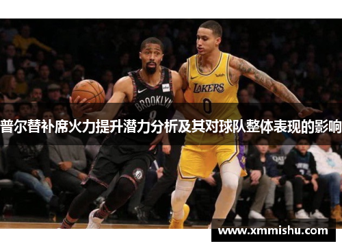 普尔替补席火力提升潜力分析及其对球队整体表现的影响