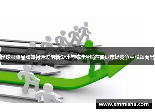 足球服装品牌如何通过创新设计与精准营销在激烈市场竞争中脱颖而出