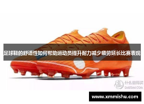 足球鞋的舒适性如何帮助运动员提升耐力减少疲劳延长比赛表现