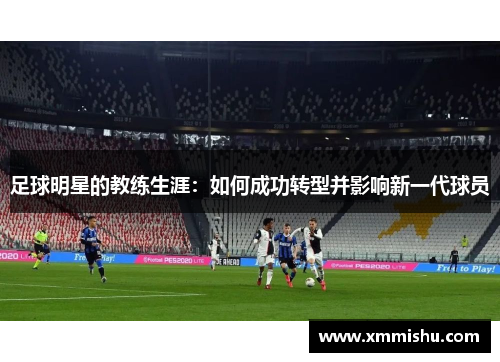 足球明星的教练生涯：如何成功转型并影响新一代球员